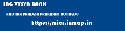 ING VYSYA BANK  ANDHRA PRADESH PRAKASAM KONIJEDU   micr code